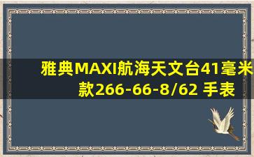 雅典MAXI航海天文台41毫米款266-66-8/62 手表